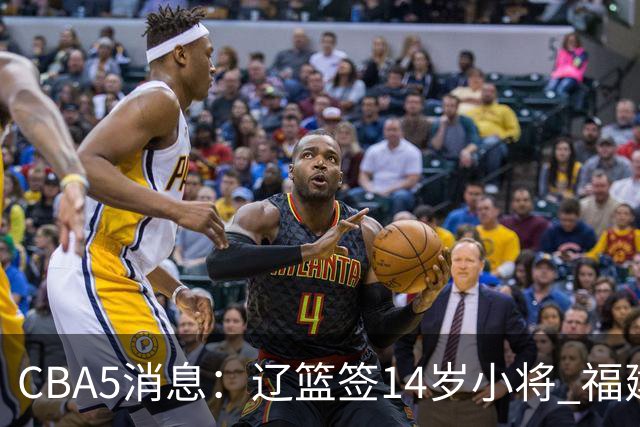 CBA5消息：辽篮签14岁小将 福建签强援 徐昕签美方经纪 徐杰刻苦特训